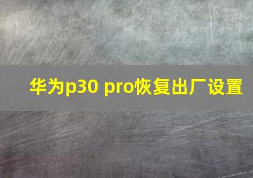 华为p30 pro恢复出厂设置